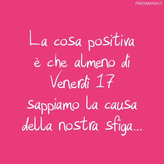 La cosa positiva è che almeno di Venerdì 17 sappiamo la causa della nostra sfiga…