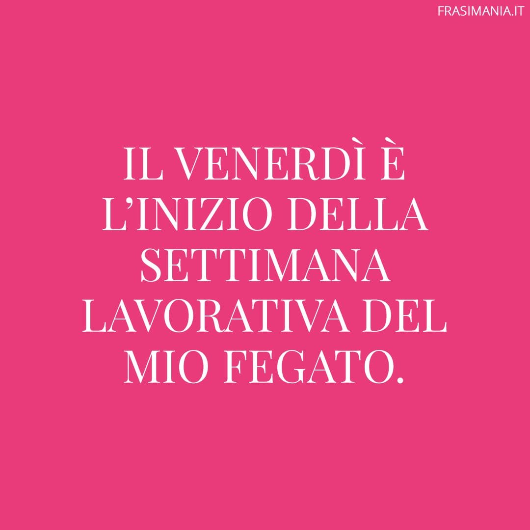 Il venerdì è l'inizio della settimana lavorativa del mio fegato.