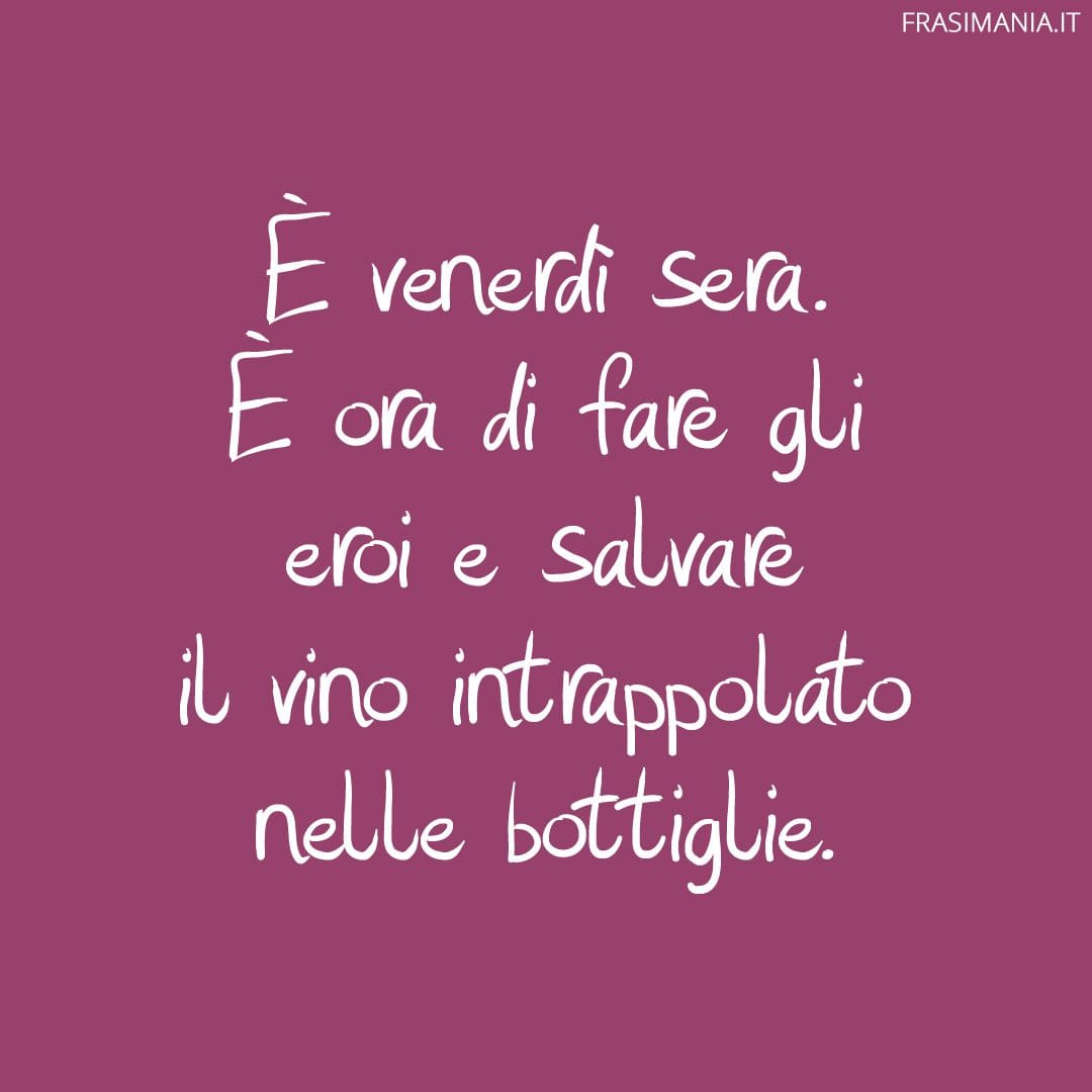 È venerdì sera. È ora di fare gli eroi e salvare il vino intrappolato nelle bottiglie.