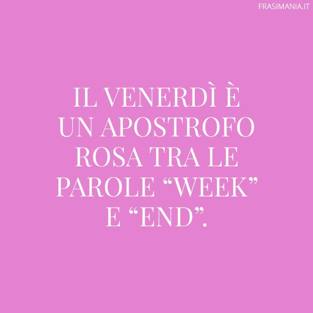 Il venerdì è un apostrofo rosa tra le parole "week" e "end".