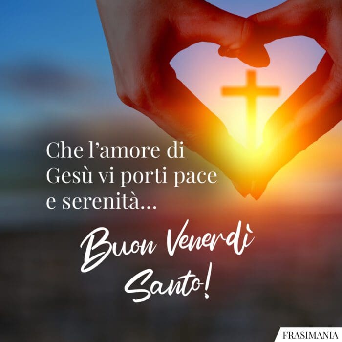 Che l’amore di Gesù vi porti pace e serenità… Buon Venerdì Santo!