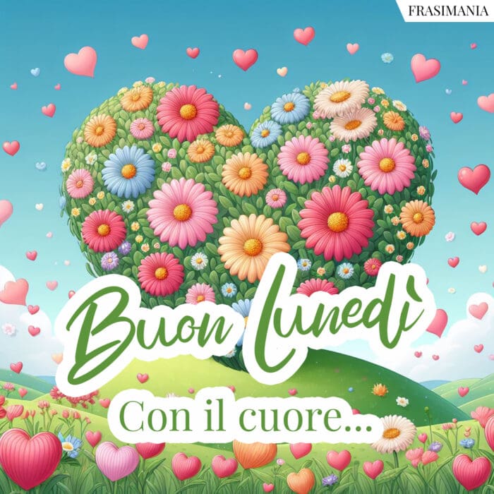 Buon Lunedì. Con il cuore…