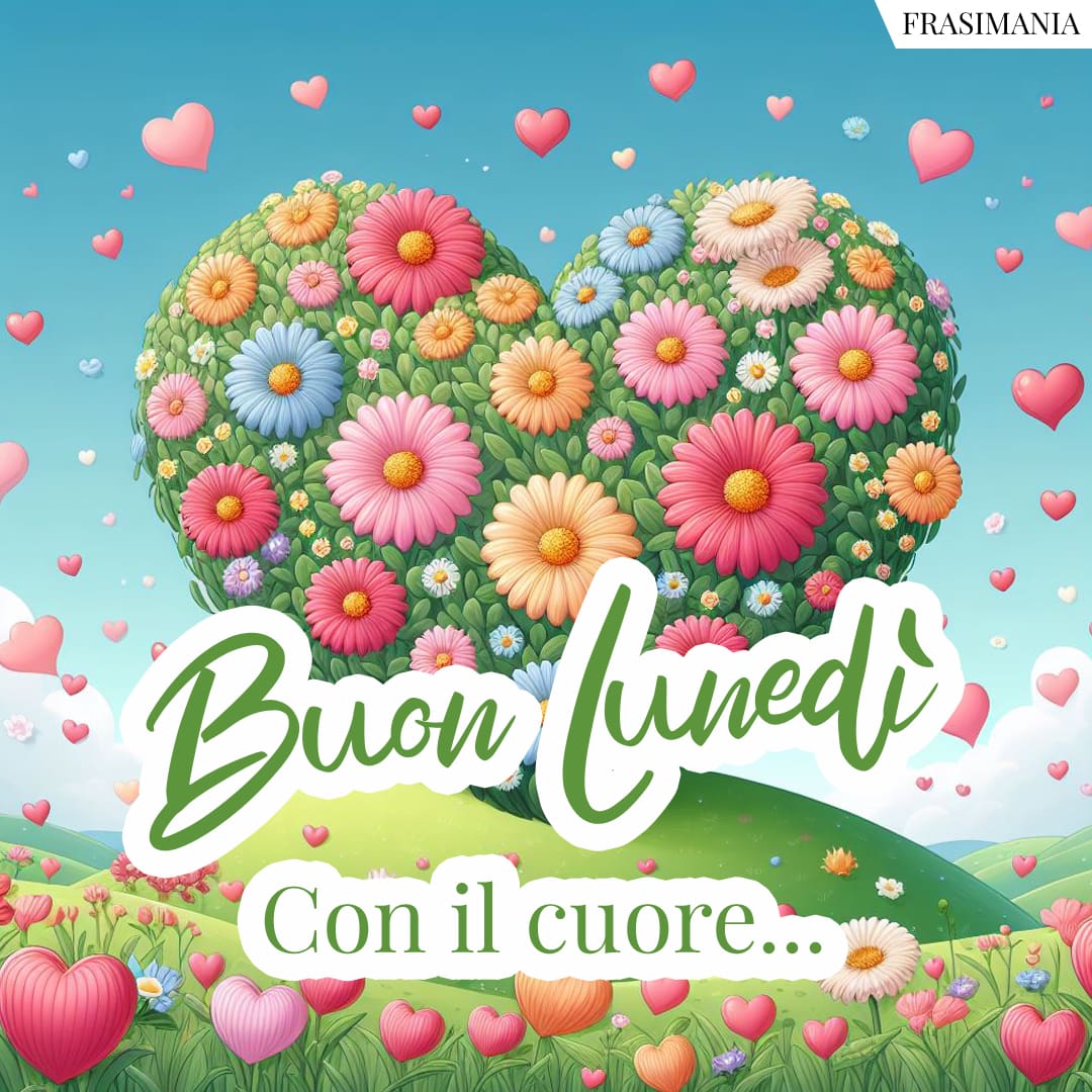 Buon Lunedì. Con il cuore...