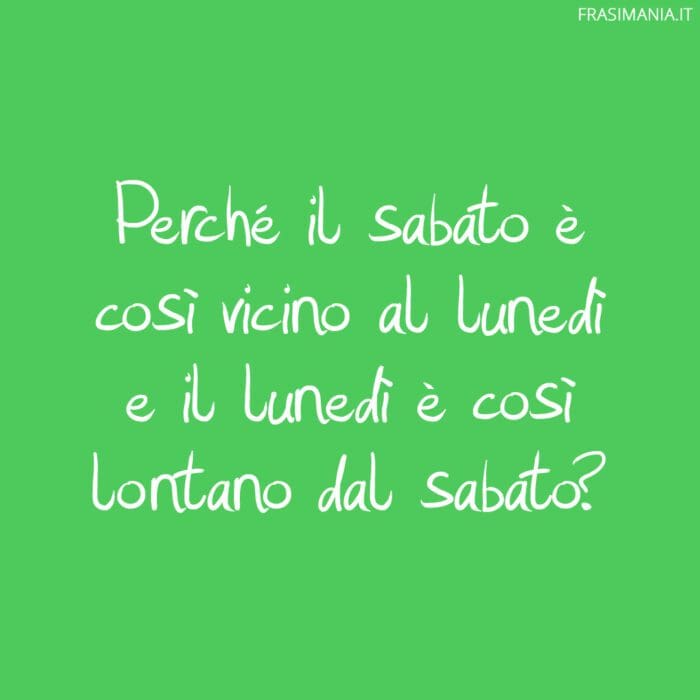 Perché il sabato è così vicino al lunedì e il lunedì è così lontano dal sabato?