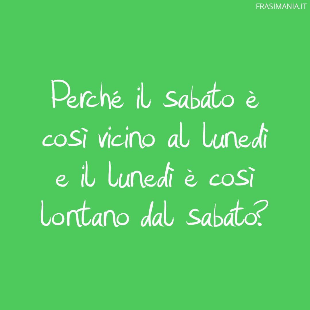 Perché il sabato è così vicino al lunedì e il lunedì è così lontano dal sabato?