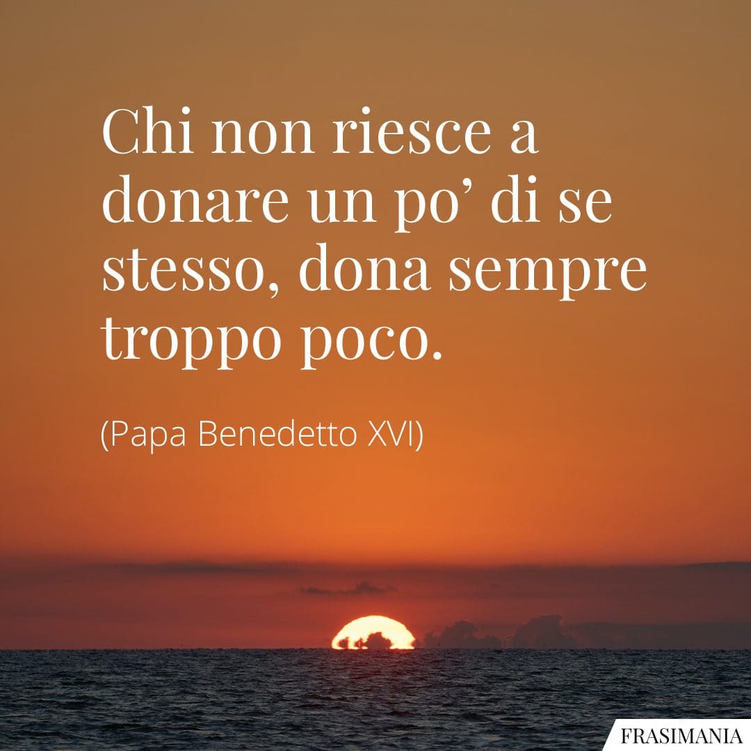 Chi non riesce a donare un po' di se stesso, dona sempre troppo poco.