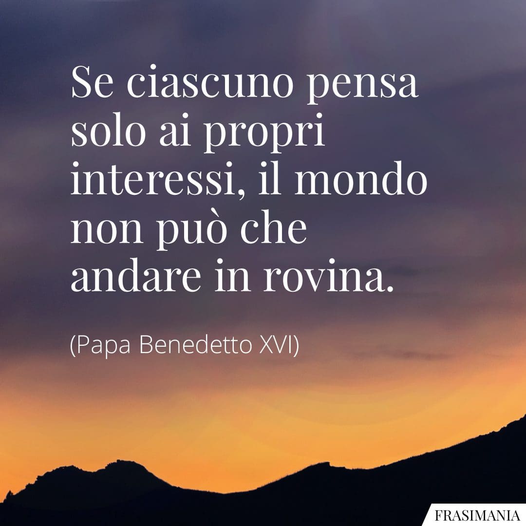Se ciascuno pensa solo ai propri interessi, il mondo non può che andare in rovina.