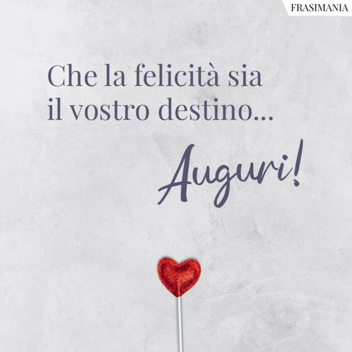 Che la felicità sia il vostro destino… Auguri!