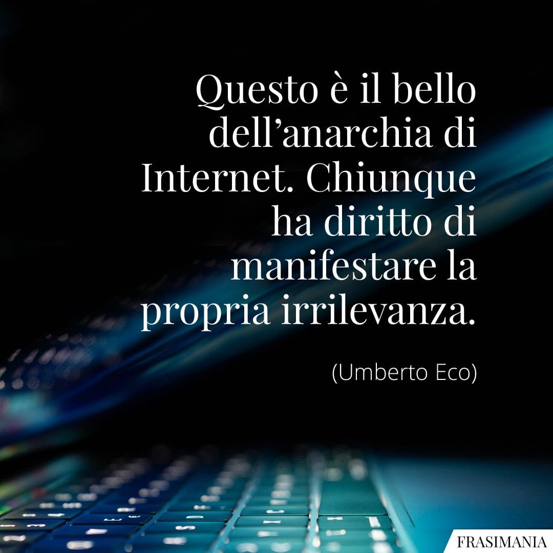 Questo è il bello dell'anarchia di Internet. Chiunque ha diritto di manifestare la propria irrilevanza.