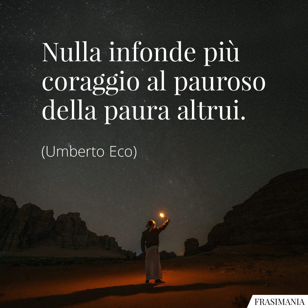 Nulla infonde più coraggio al pauroso della paura altrui.