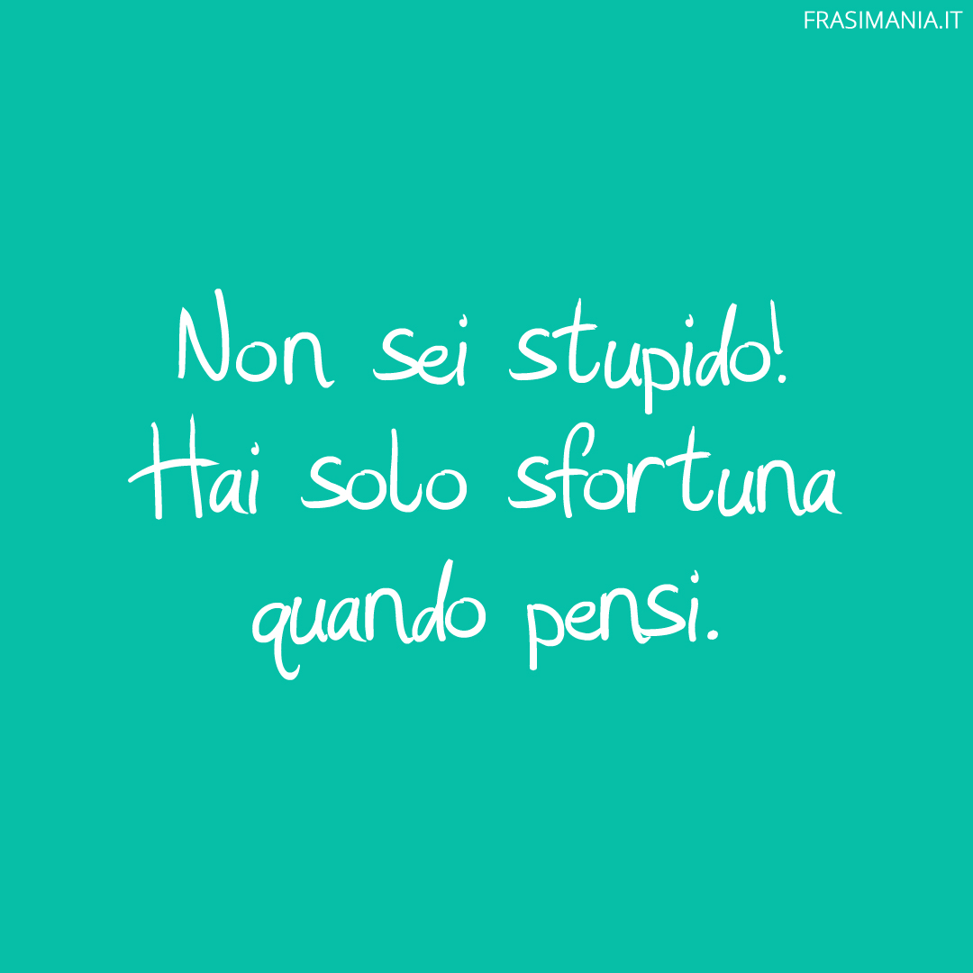 Non sei stupido! Hai solo sfortuna quando pensi.