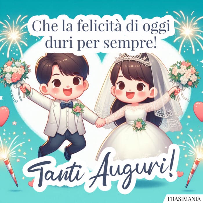 Che la felicità di oggi duri per sempre! Tanti Auguri!