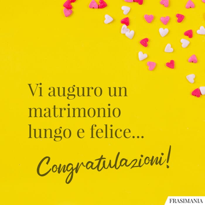 Vi auguro un matrimonio lungo e felice… Congratulazioni!