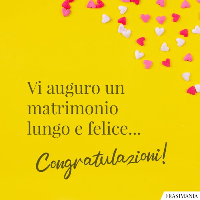 Vi auguro un matrimonio lungo e felice... Congratulazioni!