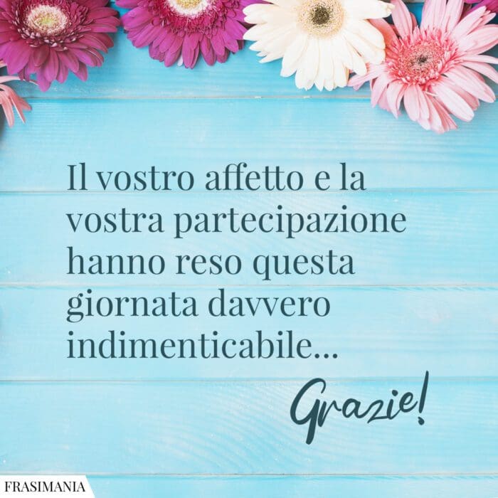 Il vostro affetto e la vostra partecipazione hanno reso questa giornata davvero indimenticabile… Grazie!