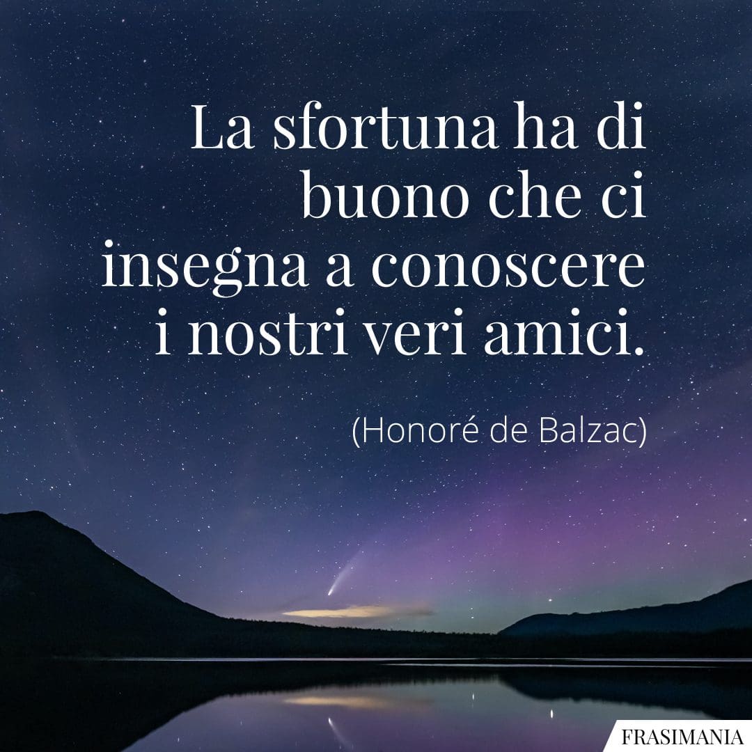 La sfortuna ha di buono che ci insegna a conoscere i nostri veri amici.