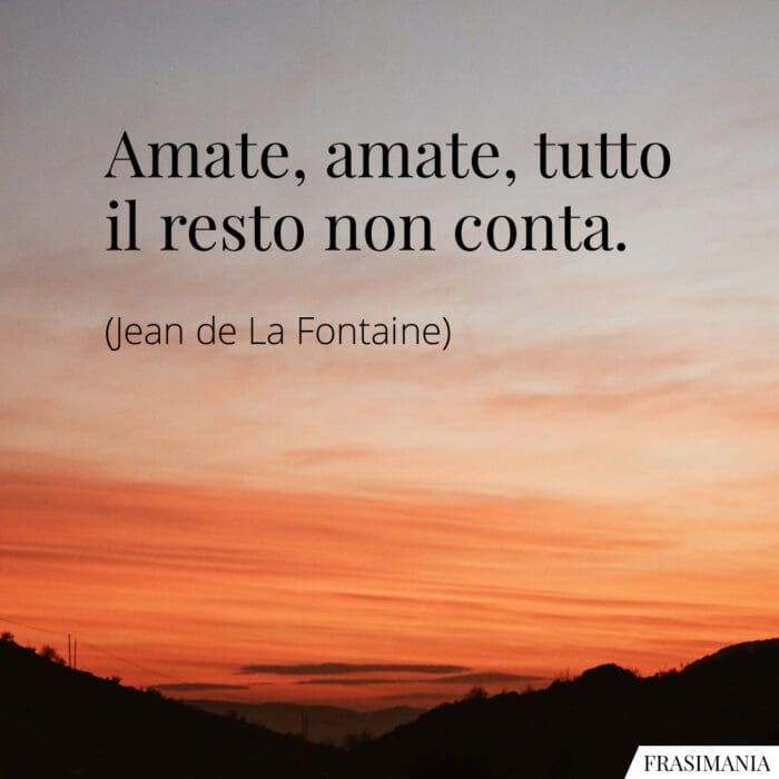 Amate, amate, tutto il resto non conta.