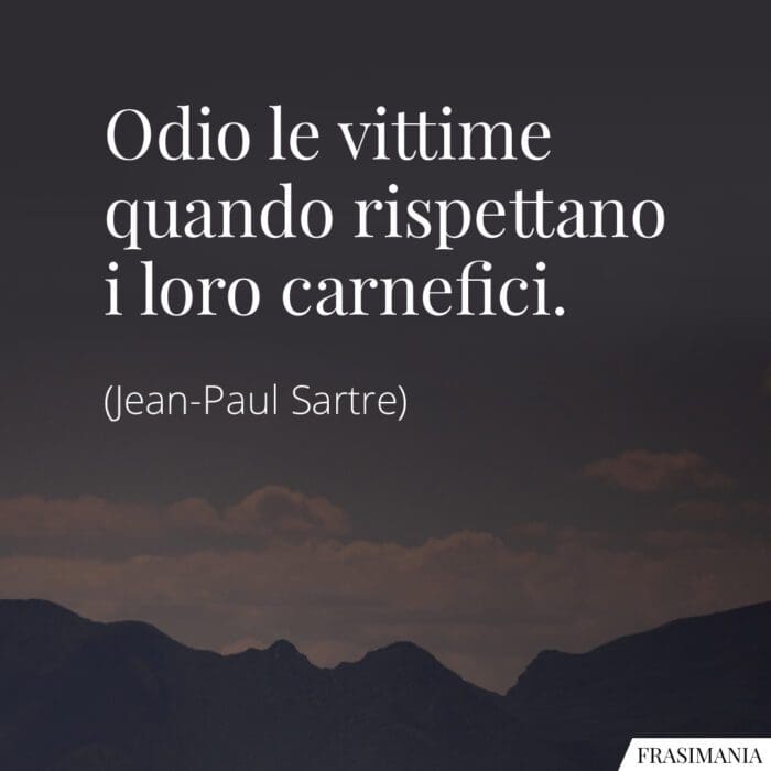 Odio le vittime quando rispettano i loro carnefici.