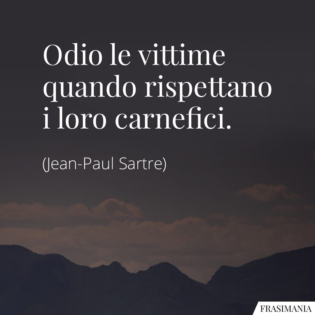 Odio le vittime quando rispettano i loro carnefici.