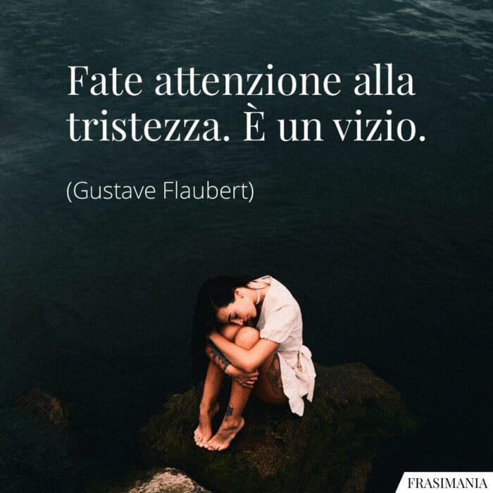 Fate attenzione alla tristezza. È un vizio.