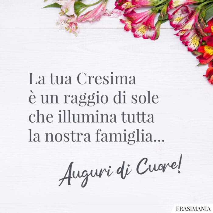 La tua Cresima è un raggio di sole che illumina tutta la nostra famiglia... Auguri di Cuore!