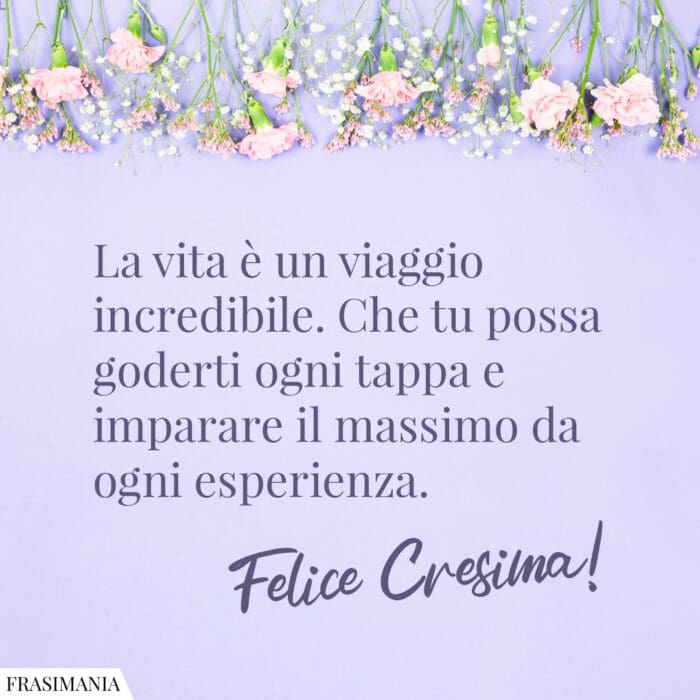 La vita è un viaggio incredibile. Che tu possa goderti ogni tappa e imparare il massimo da ogni esperienza. Felice Cresima!