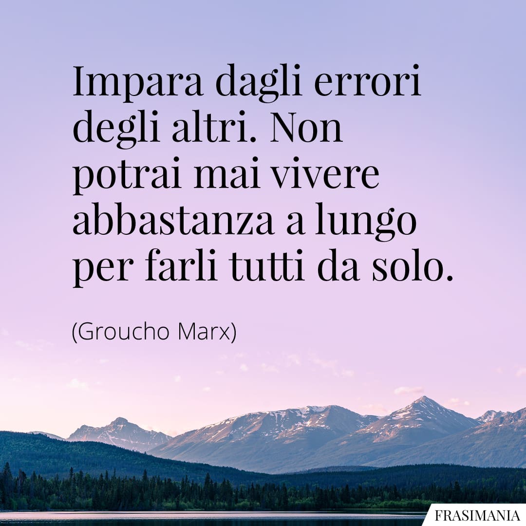 Impara dagli errori degli altri. Non potrai mai vivere abbastanza a lungo per farli tutti da solo.