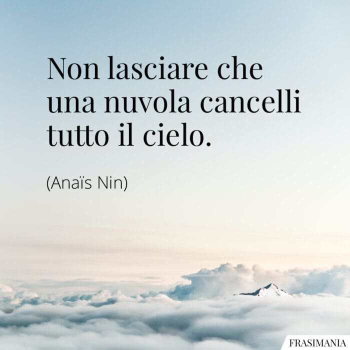 Non lasciare che una nuvola cancelli tutto il cielo.