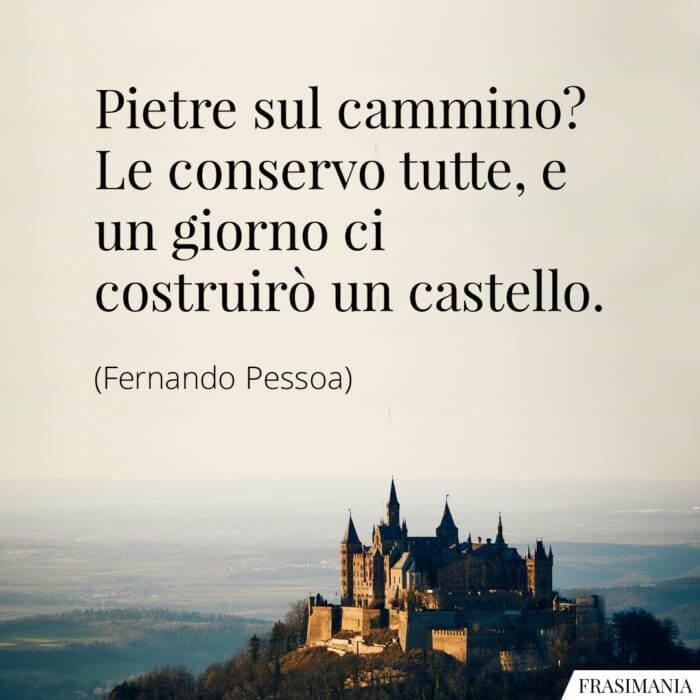 Pietre sul cammino? Le conservo tutte, e un giorno ci costruirò un castello.