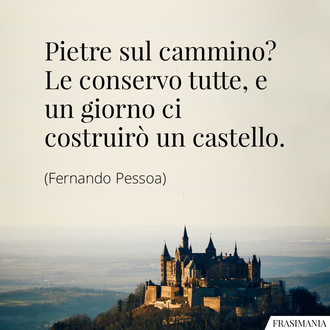 Pietre sul cammino? Le conservo tutte, e un giorno ci costruirò un castello.