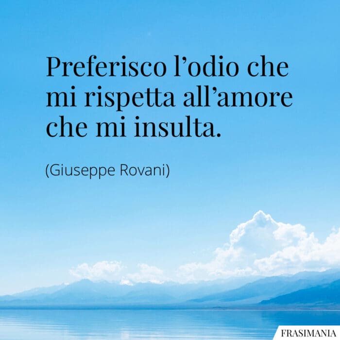 Preferisco l’odio che mi rispetta all’amore che mi insulta.
