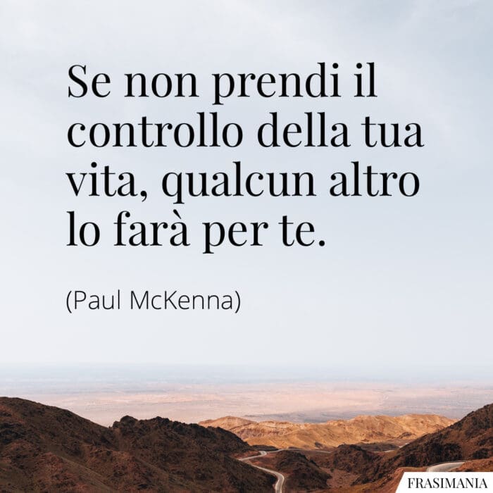 Se non prendi il controllo della tua vita, qualcun altro lo farà per te.