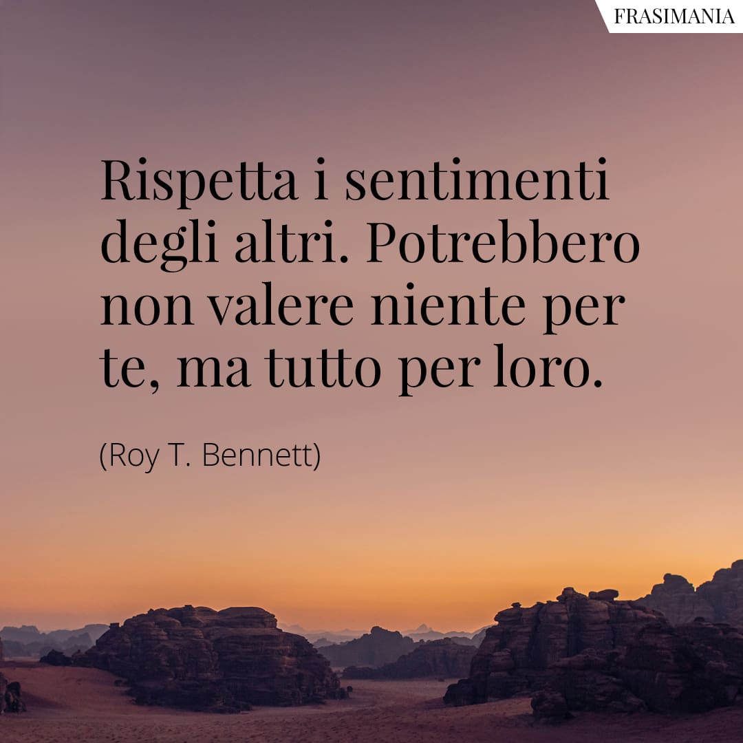 Rispetta i sentimenti degli altri. Potrebbero non significare niente per te, ma potrebbero significare tutto per loro.