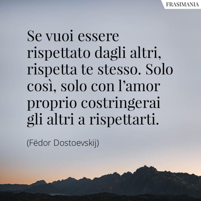 Se vuoi essere rispettato dagli altri, rispetta te stesso. Solo così, solo con l'amor proprio costringerai gli altri a rispettarti.