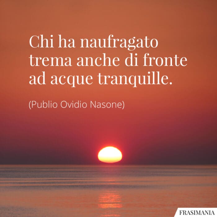 Chi ha naufragato trema anche di fronte ad acque tranquille.