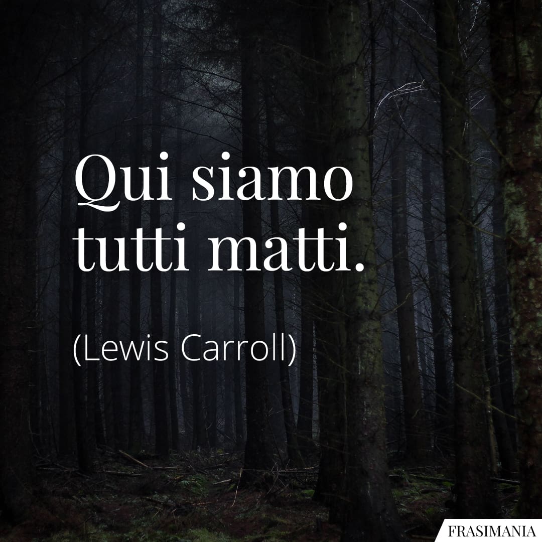 Qui siamo tutti matti.