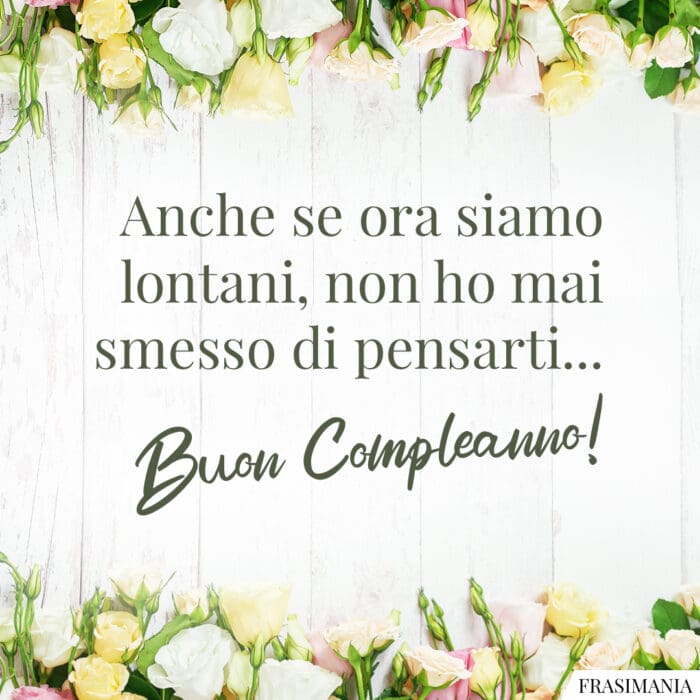 Anche se ora siamo lontani, non ho mai smesso di pensarti… Buon Compleanno!