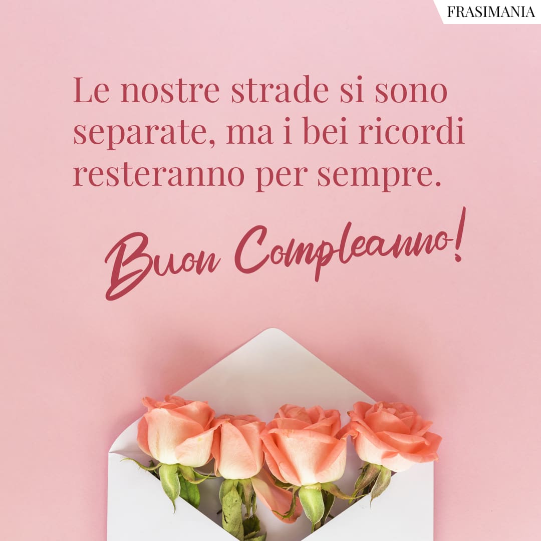 Le nostre strade si sono separate, ma i bei ricordi resteranno per sempre. Buon Compleanno!