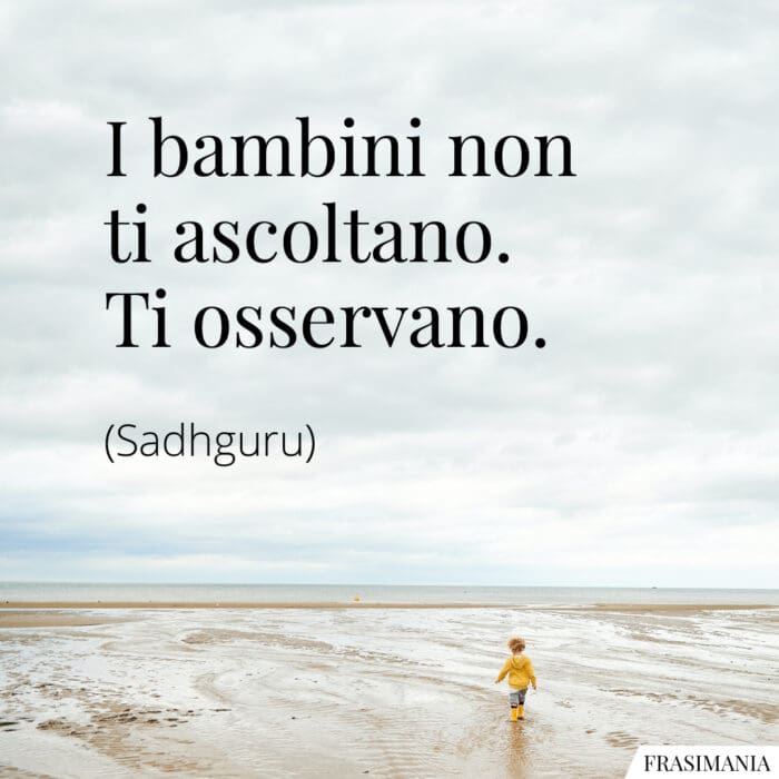 I bambini non ti ascoltano. Ti osservano.