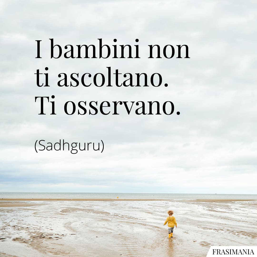I bambini non ti ascoltano. Ti osservano.
