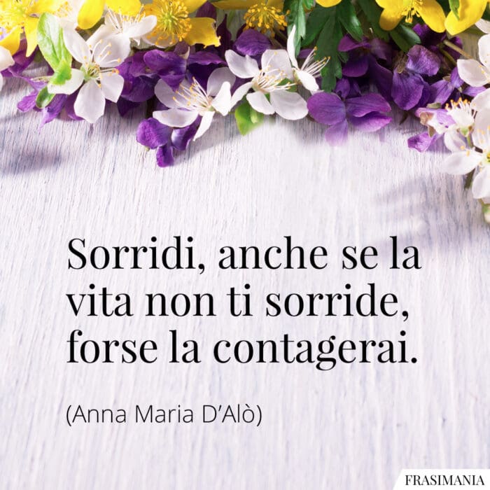 Sorridi, anche se la vita non ti sorride, forse la contagerai.