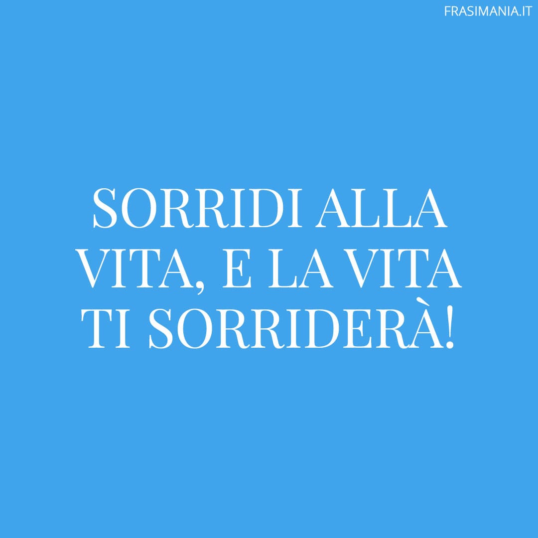 Sorridi alla vita, e la vita ti sorriderà!