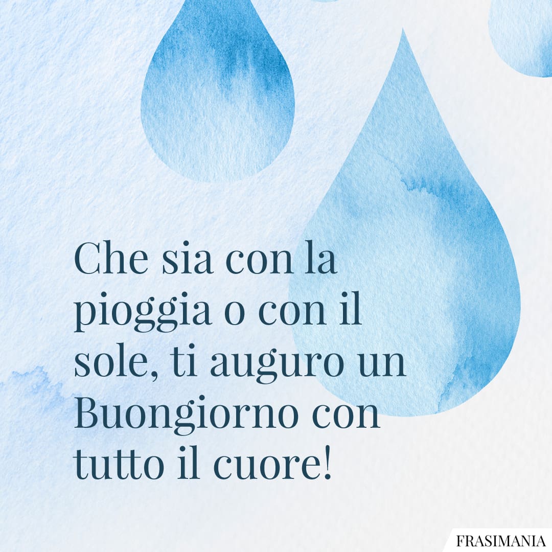 Che sia con la pioggia o con il sole, ti auguro un Buongiorno con tutto il cuore!