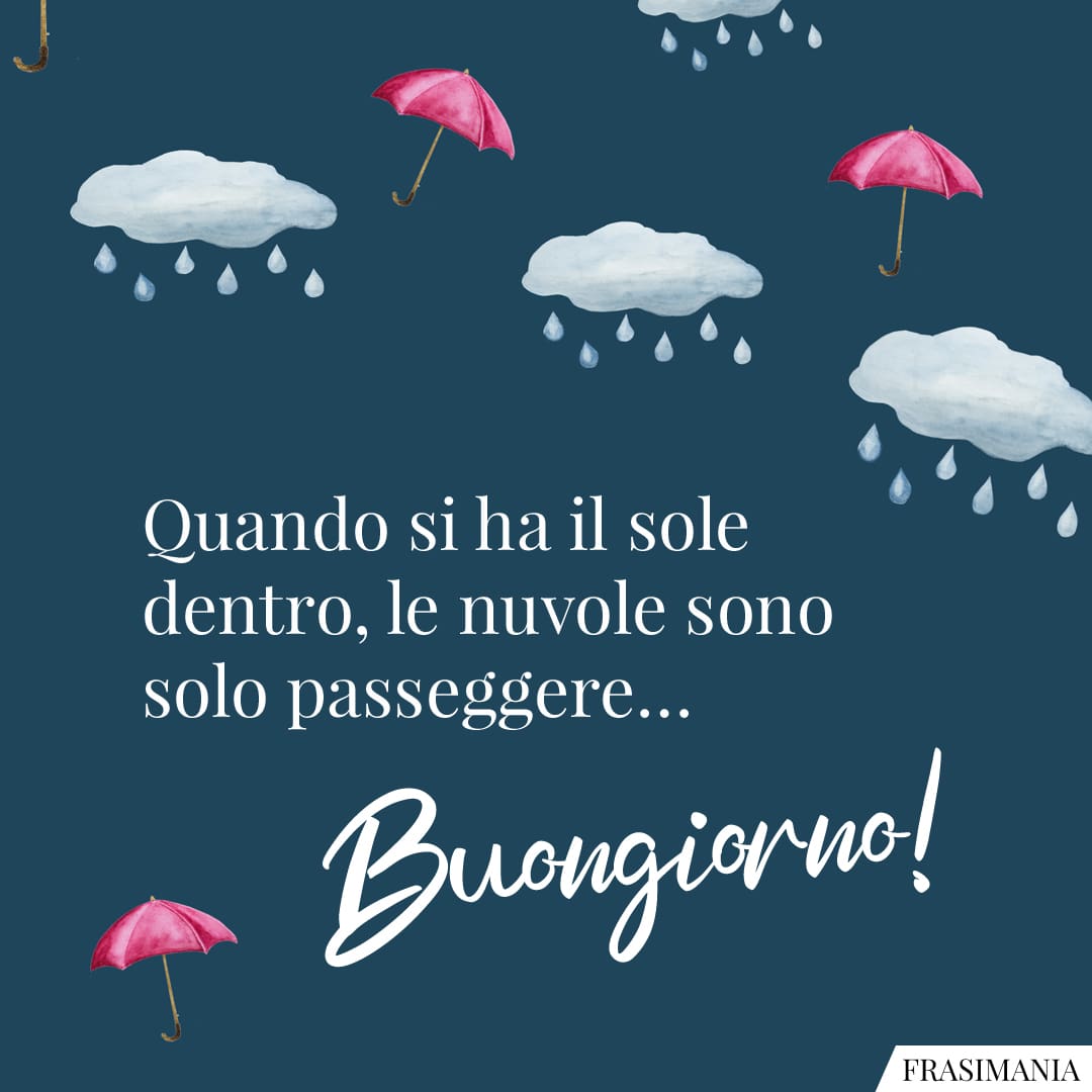Quando si ha il sole dentro, le nuvole sono solo passeggere... Buongiorno!