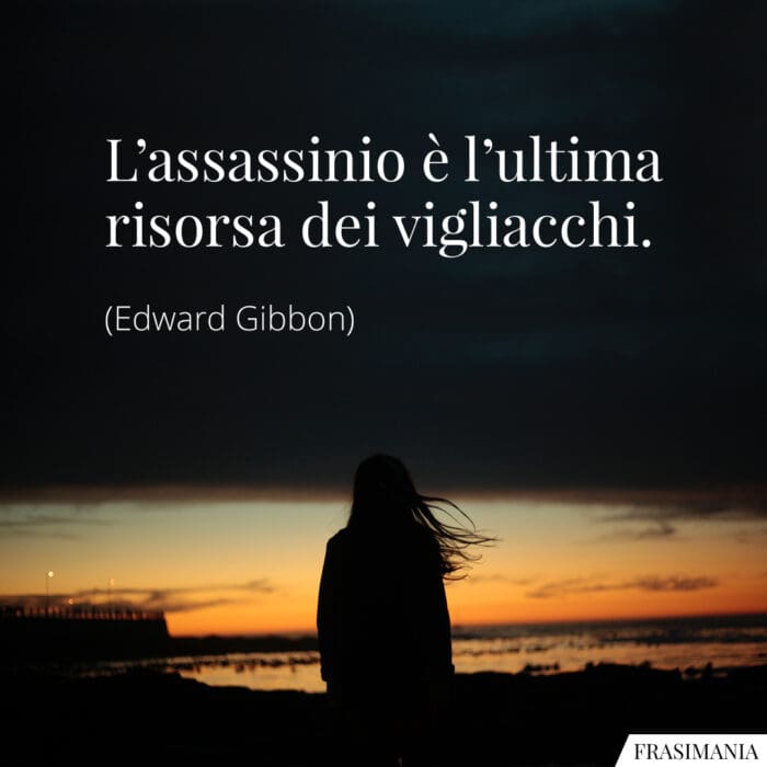 L'assassinio è l'ultima risorsa dei vigliacchi.