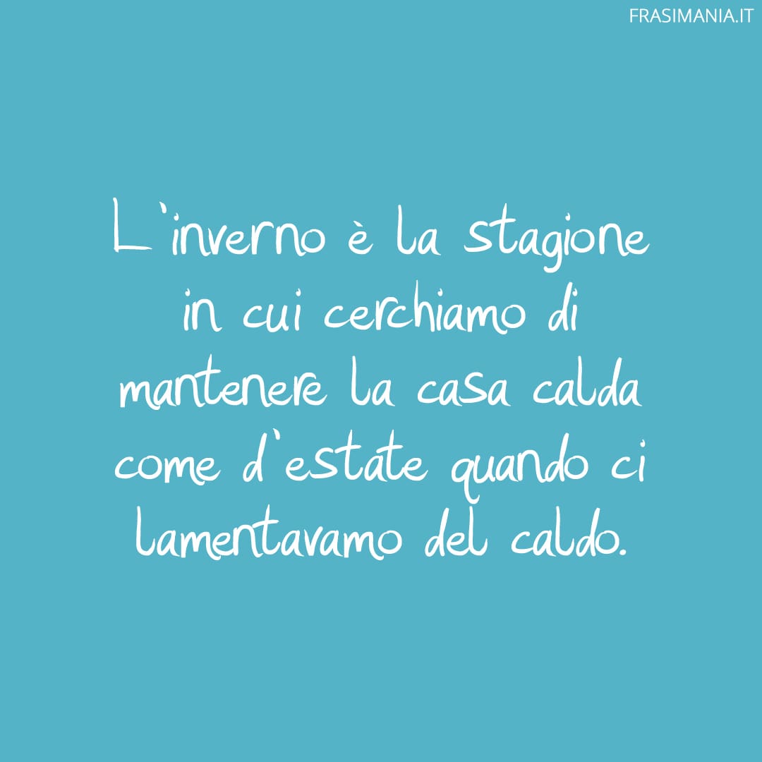 L'inverno è la stagione in cui cerchiamo di mantenere la casa calda come d'estate quando ci lamentavamo del caldo.