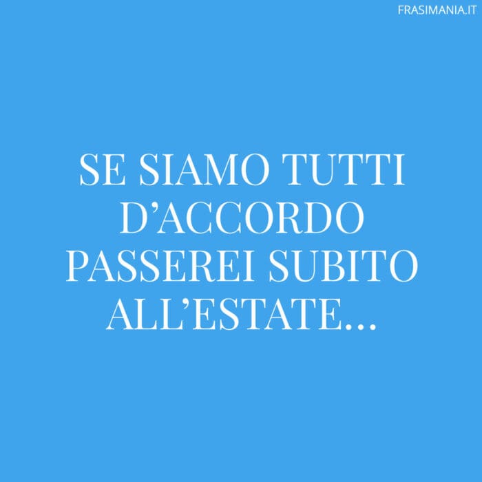 Se siamo tutti d’accordo passerei subito all’estate…