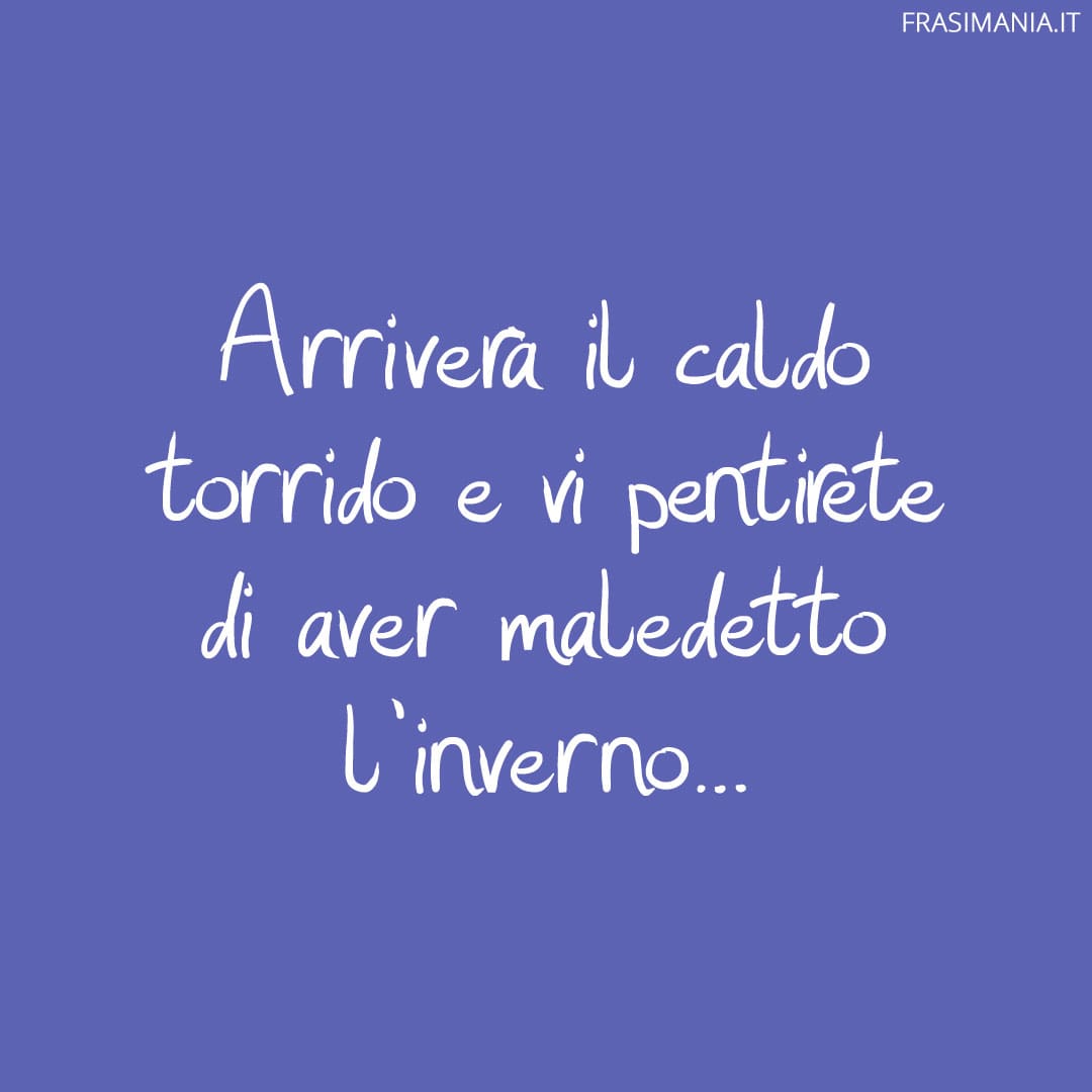 Arriverà il caldo torrido e vi pentirete di aver maledetto l'inverno...