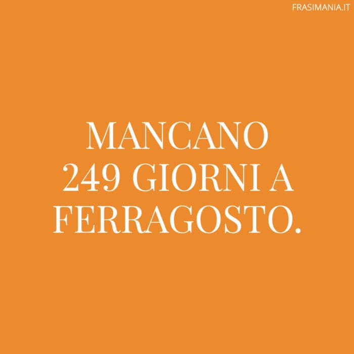 Mancano 249 giorni a Ferragosto.