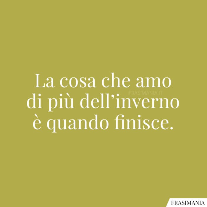 La cosa che amo di più dell’inverno è quando finisce.